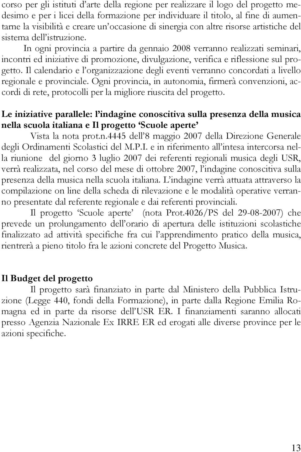 In ogni provincia a partire da gennaio 2008 verranno realizzati seminari, incontri ed iniziative di promozione, divulgazione, verifica e riflessione sul progetto.