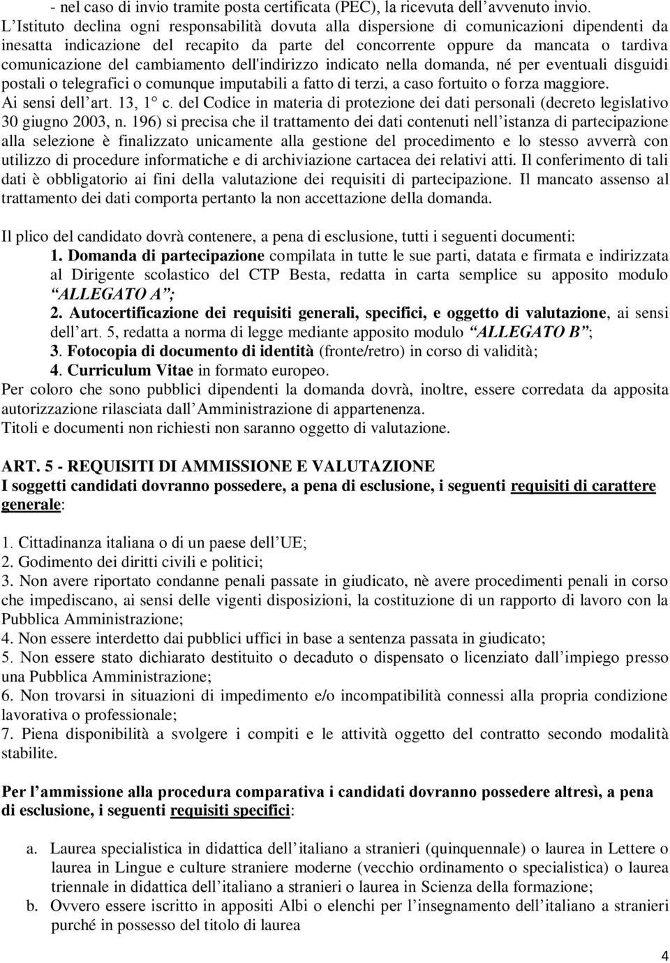 cambiamento dell'indirizzo indicato nella domanda, né per eventuali disguidi postali o telegrafici o comunque imputabili a fatto di terzi, a caso fortuito o forza maggiore. Ai sensi dell art. 13, 1 c.