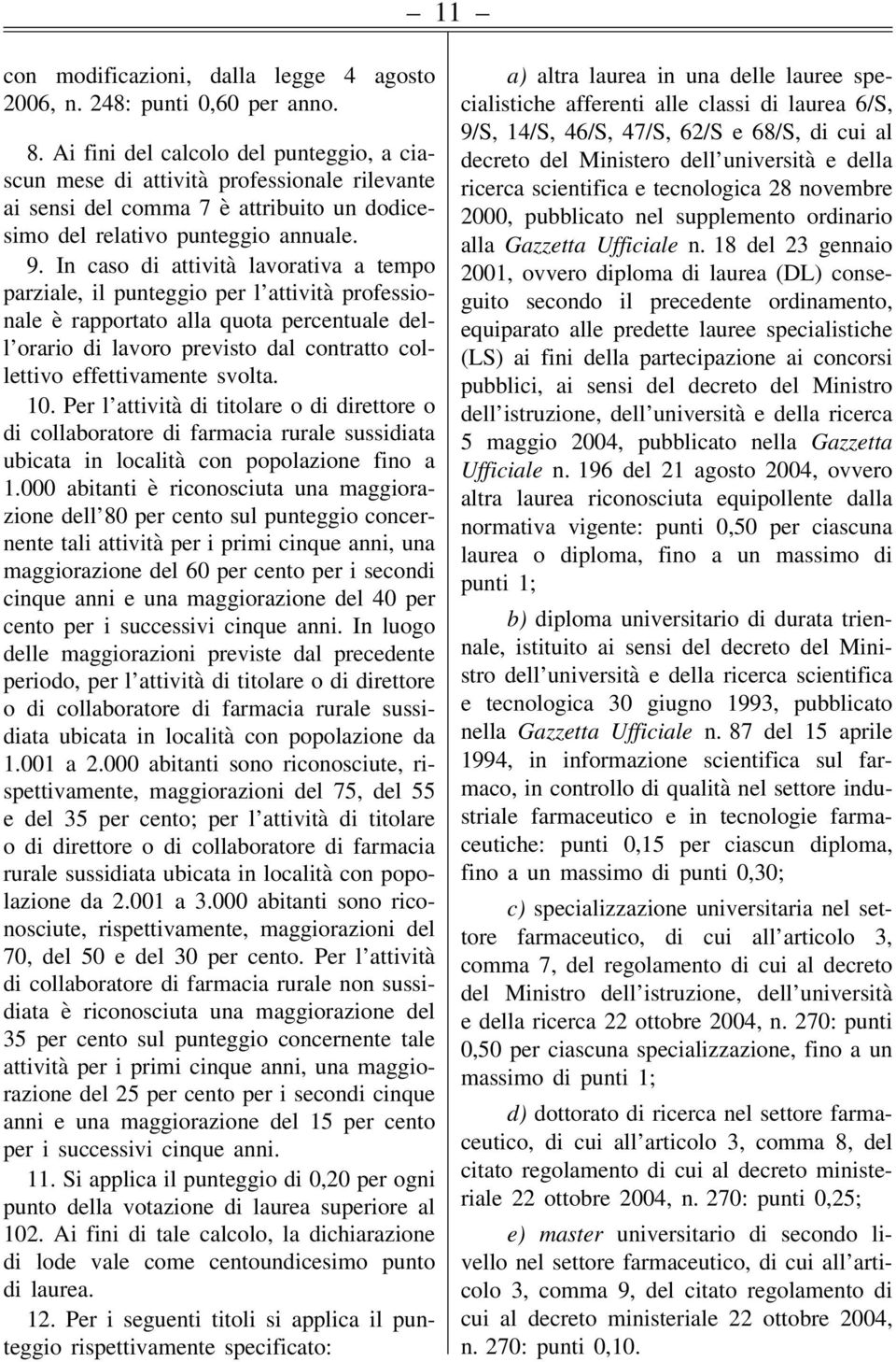 In caso di attività lavorativa a tempo parziale, il punteggio per l attività professionale è rapportato alla quota percentuale dell orario di lavoro previsto dal contratto collettivo effettivamente