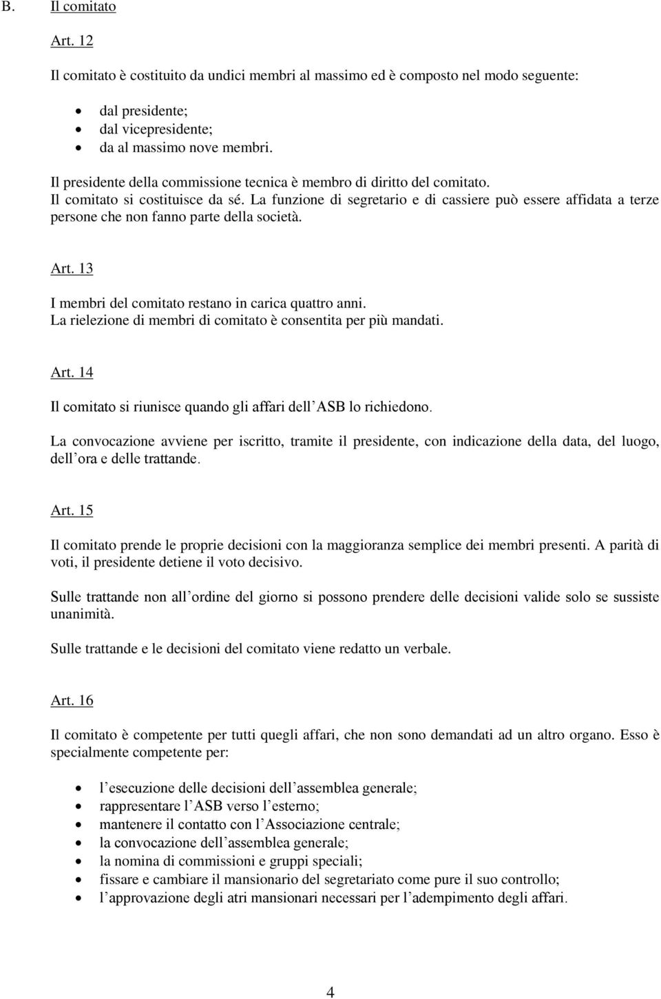 La funzione di segretario e di cassiere può essere affidata a terze persone che non fanno parte della società. Art. 13 I membri del comitato restano in carica quattro anni.