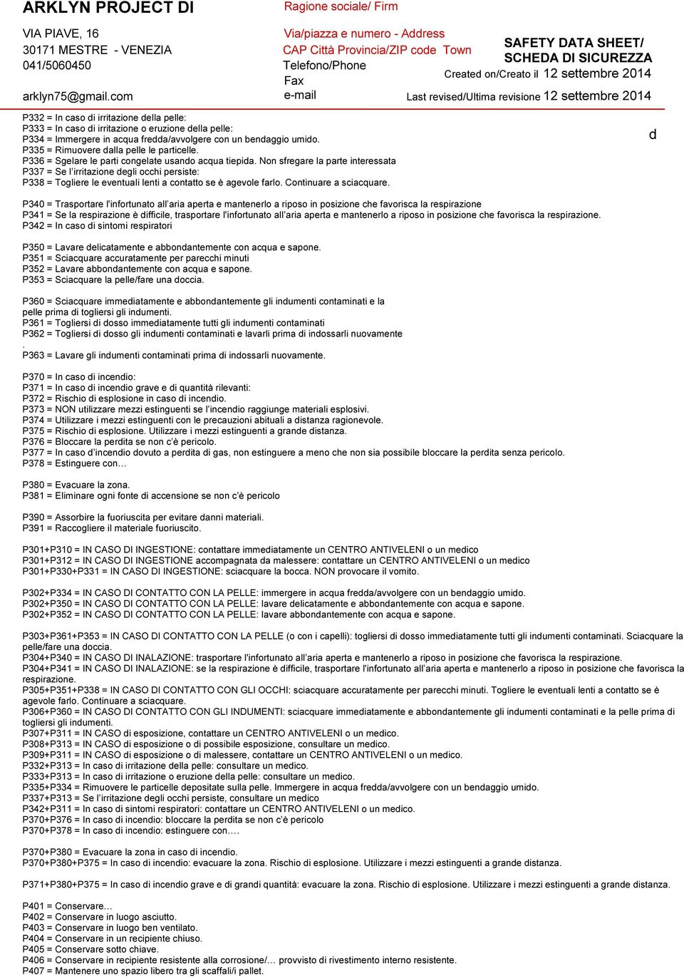 Non sfregare la parte interessata P337 = Se l irritazione degli occhi persiste: P338 = Togliere le eventuali lenti a contatto se è agevole farlo. Continuare a sciacquare.