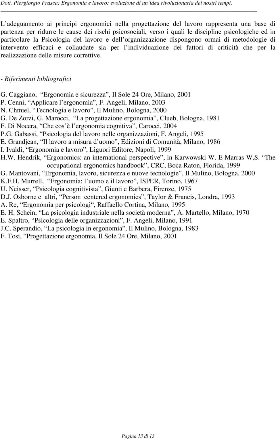 realizzazione delle misure correttive. - Riferimenti bibliografici G. Caggiano, Ergonomia e sicurezza, Il Sole 24 Ore, Milano, 2001 P. Cenni, Applicare l ergonomia, F. Angeli, Milano, 2003 N.