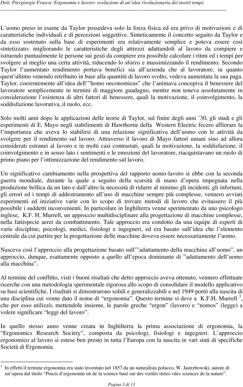 adattandoli al lavoro da compiere e istruendo puntualmente le persone sui gesti da compiere era possibile calcolare i ritmi ed i tempi per svolgere al meglio una certa attività, riducendo lo sforzo e