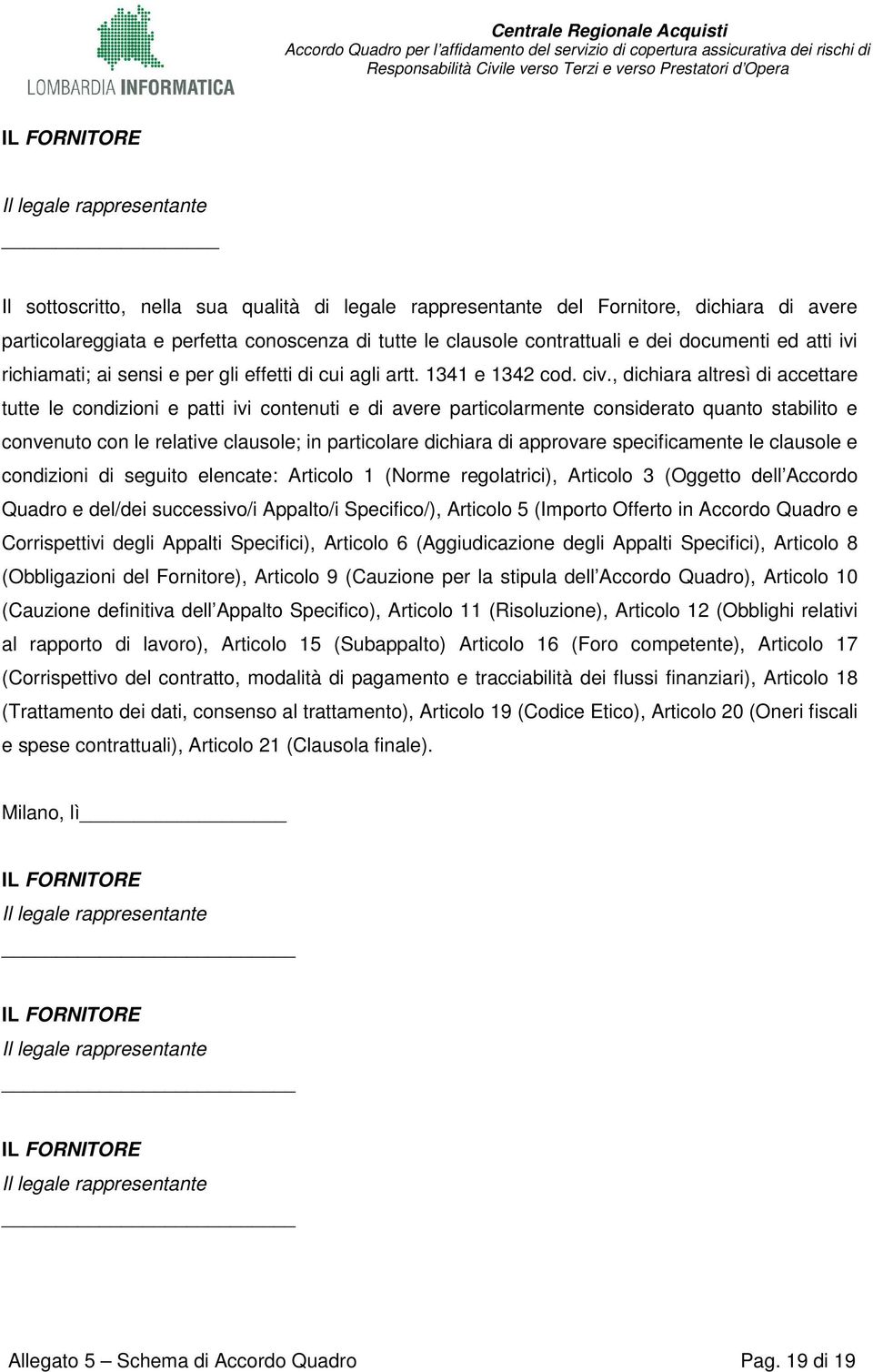 , dichiara altresì di accettare tutte le condizioni e patti ivi contenuti e di avere particolarmente considerato quanto stabilito e convenuto con le relative clausole; in particolare dichiara di