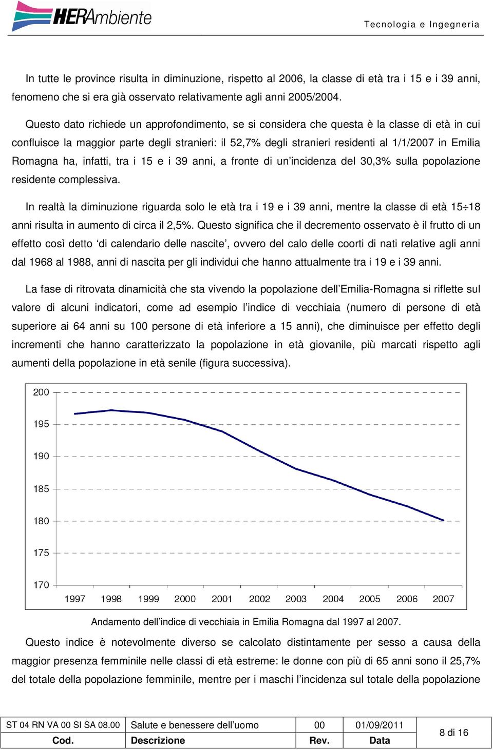 Romagna ha, infatti, tra i 15 e i 39 anni, a fronte di un incidenza del 30,3% sulla popolazione residente complessiva.