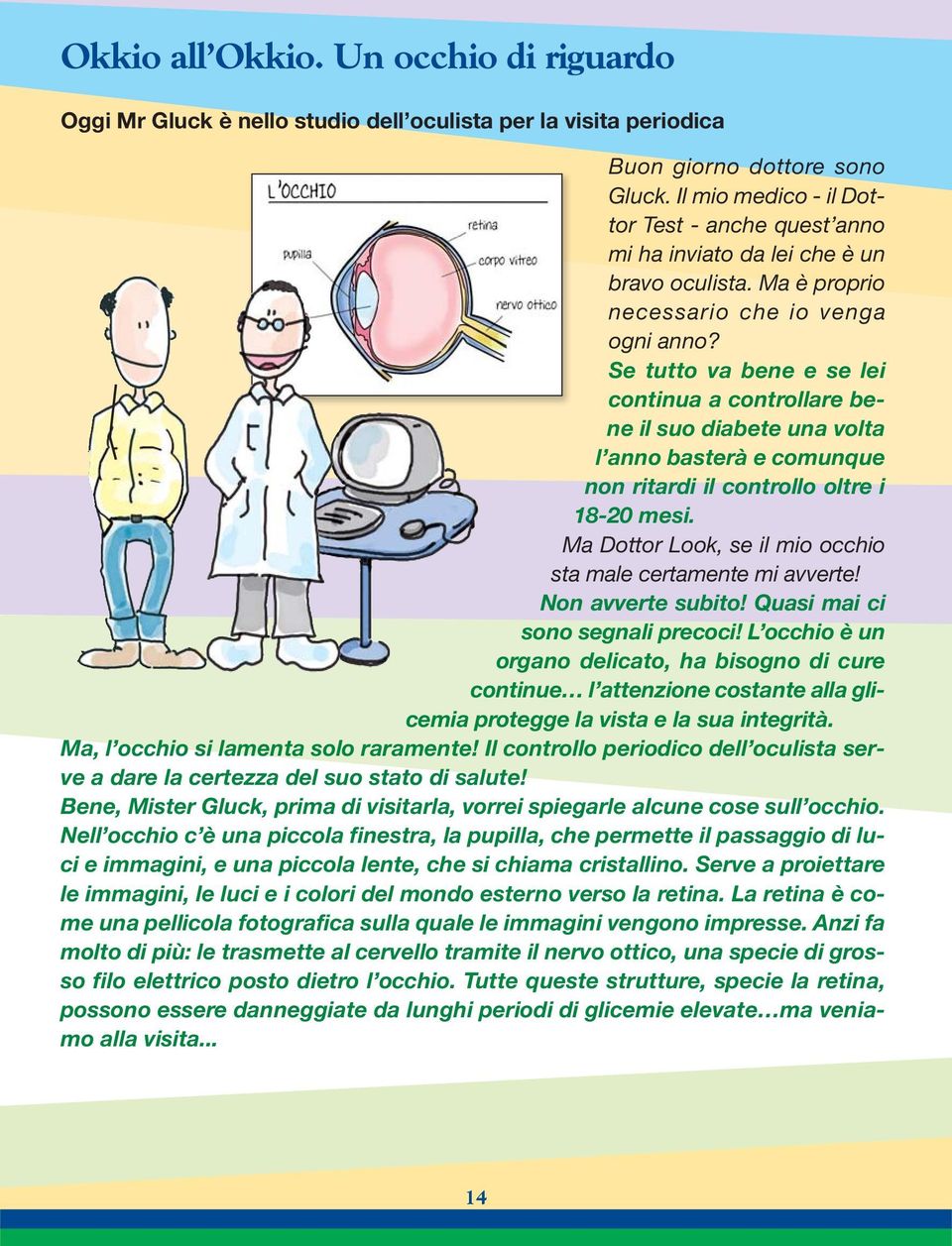 Se tutto va bene e se lei continua a controllare bene il suo diabete una volta l anno basterà e comunque non ritardi il controllo oltre i 18-20 mesi.