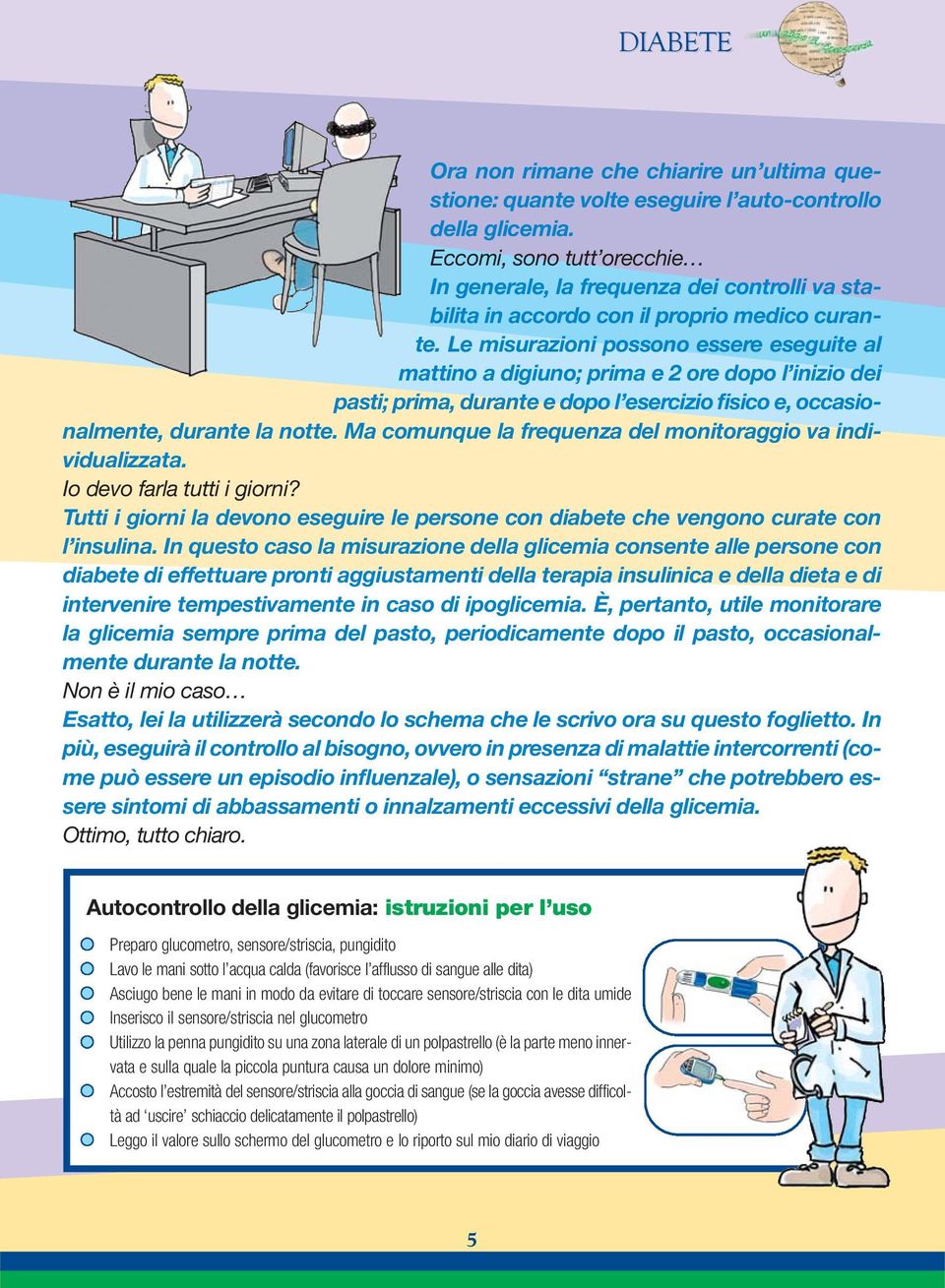 Le misurazioni possono essere eseguite al mattino a digiuno; prima e 2 ore dopo l inizio dei pasti; prima, durante e dopo l esercizio fisico e, occasionalmente, durante la notte.