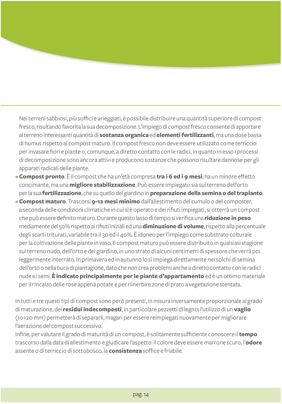 Il compost fresco non deve essere utilizzato come terriccio per invasare fiori e piante o, comunque, a diretto contatto con le radici, in quanto in esso i processi di decomposizione sono ancora