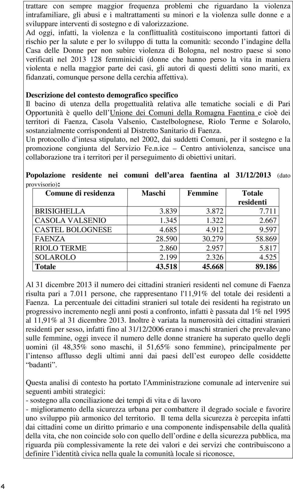 Ad oggi, infatti, la violenza e la conflittualità costituiscono importanti fattori di rischio per la salute e per lo sviluppo di tutta la comunità: secondo l indagine della Casa delle Donne per non