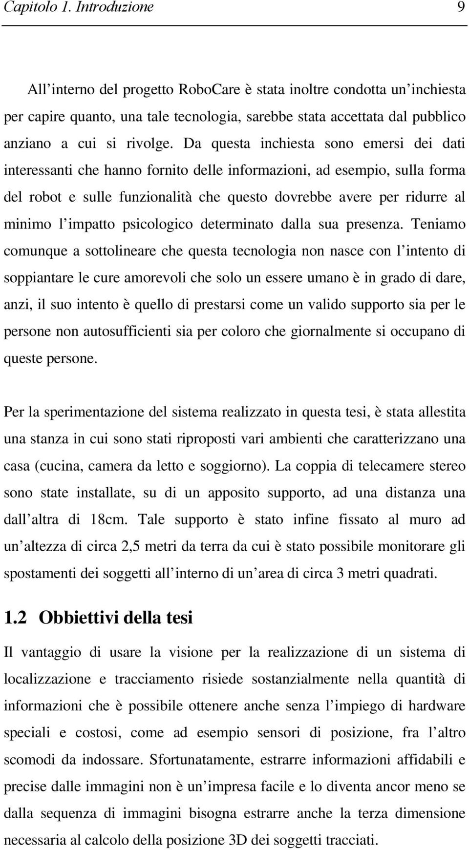 Da questa inchiesta sono emersi dei dati interessanti che hanno fornito delle informazioni, ad esempio, sulla forma del robot e sulle funzionalità che questo dovrebbe avere per ridurre al minimo l