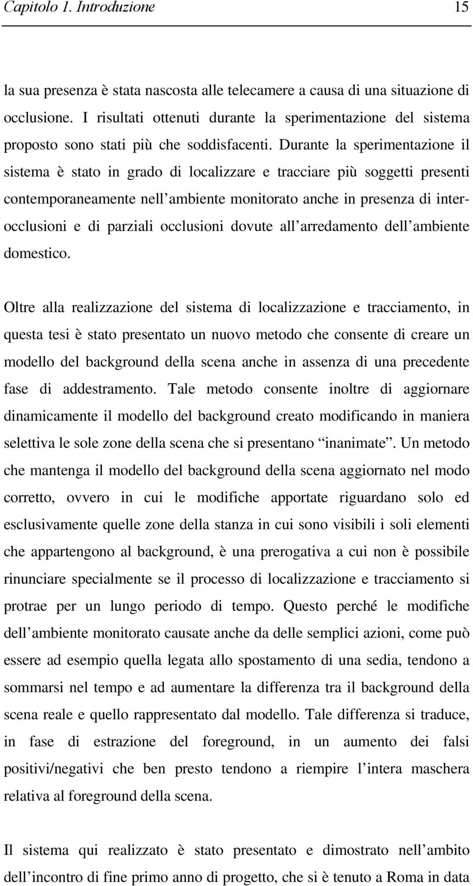 Durante la sperimentazione il sistema è stato in grado di localizzare e tracciare più soggetti presenti contemporaneamente nell ambiente monitorato anche in presenza di interocclusioni e di parziali