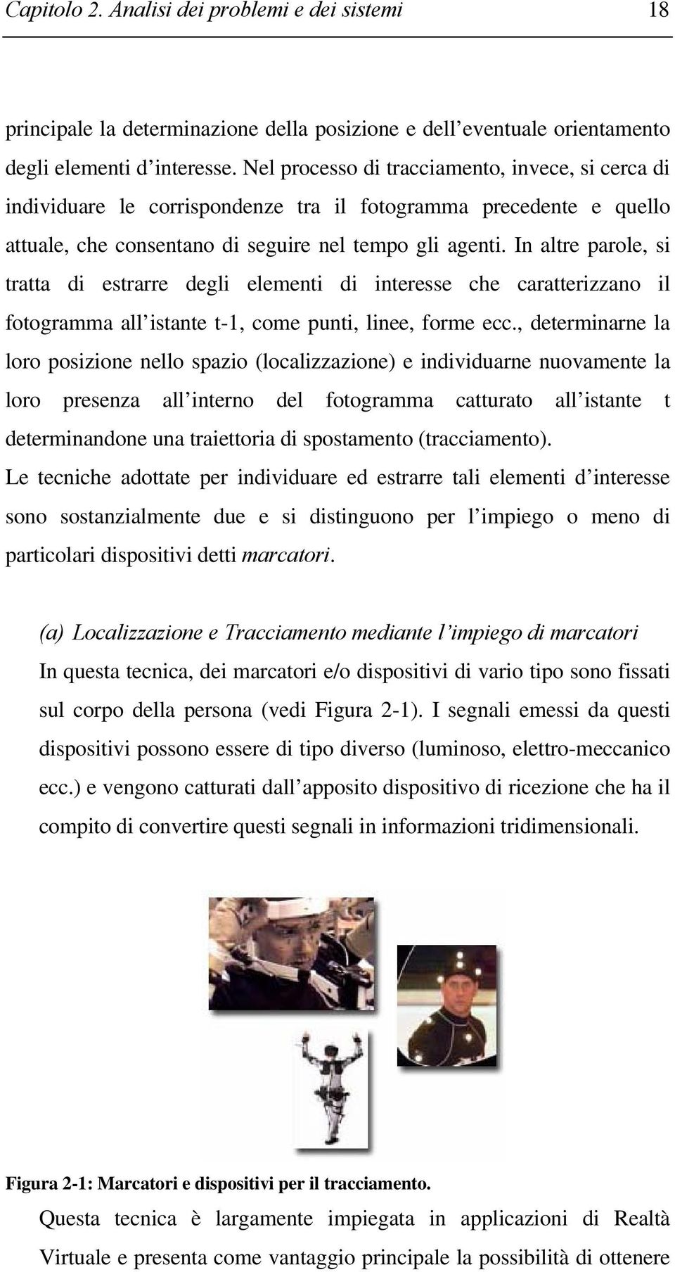 In altre parole, si tratta di estrarre degli elementi di interesse che caratterizzano il fotogramma all istante t-1, come punti, linee, forme ecc.