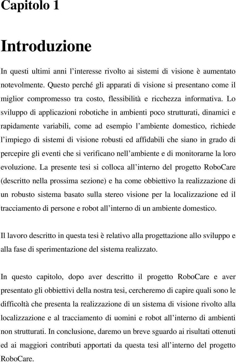 Lo sviluppo di applicazioni robotiche in ambienti poco strutturati, dinamici e rapidamente variabili, come ad esempio l ambiente domestico, richiede l impiego di sistemi di visione robusti ed