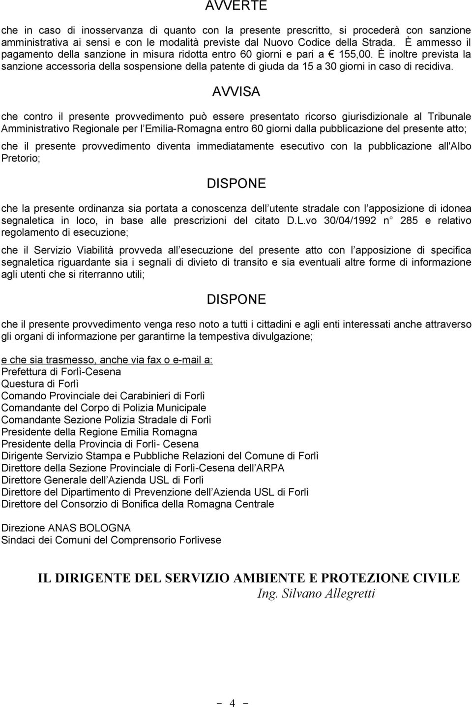 È inoltre prevista la sanzione accessoria della sospensione della patente di giuda da 15 a 30 giorni in caso di recidiva.