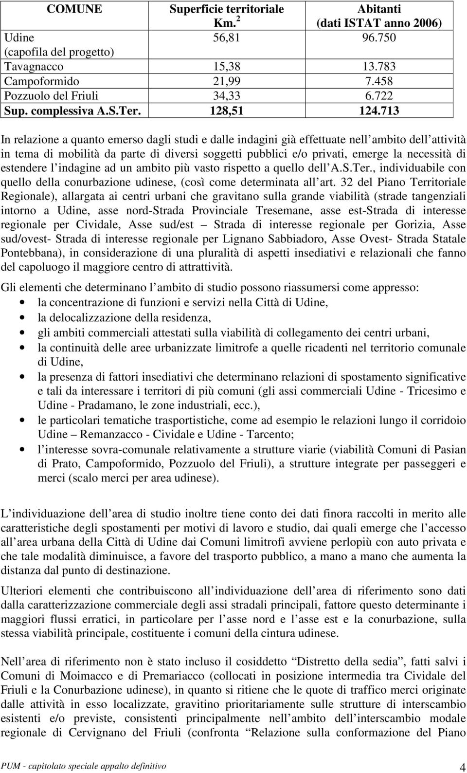 713 In relazione a quanto emerso dagli studi e dalle indagini già effettuate nell ambito dell attività in tema di mobilità da parte di diversi soggetti pubblici e/o privati, emerge la necessità di