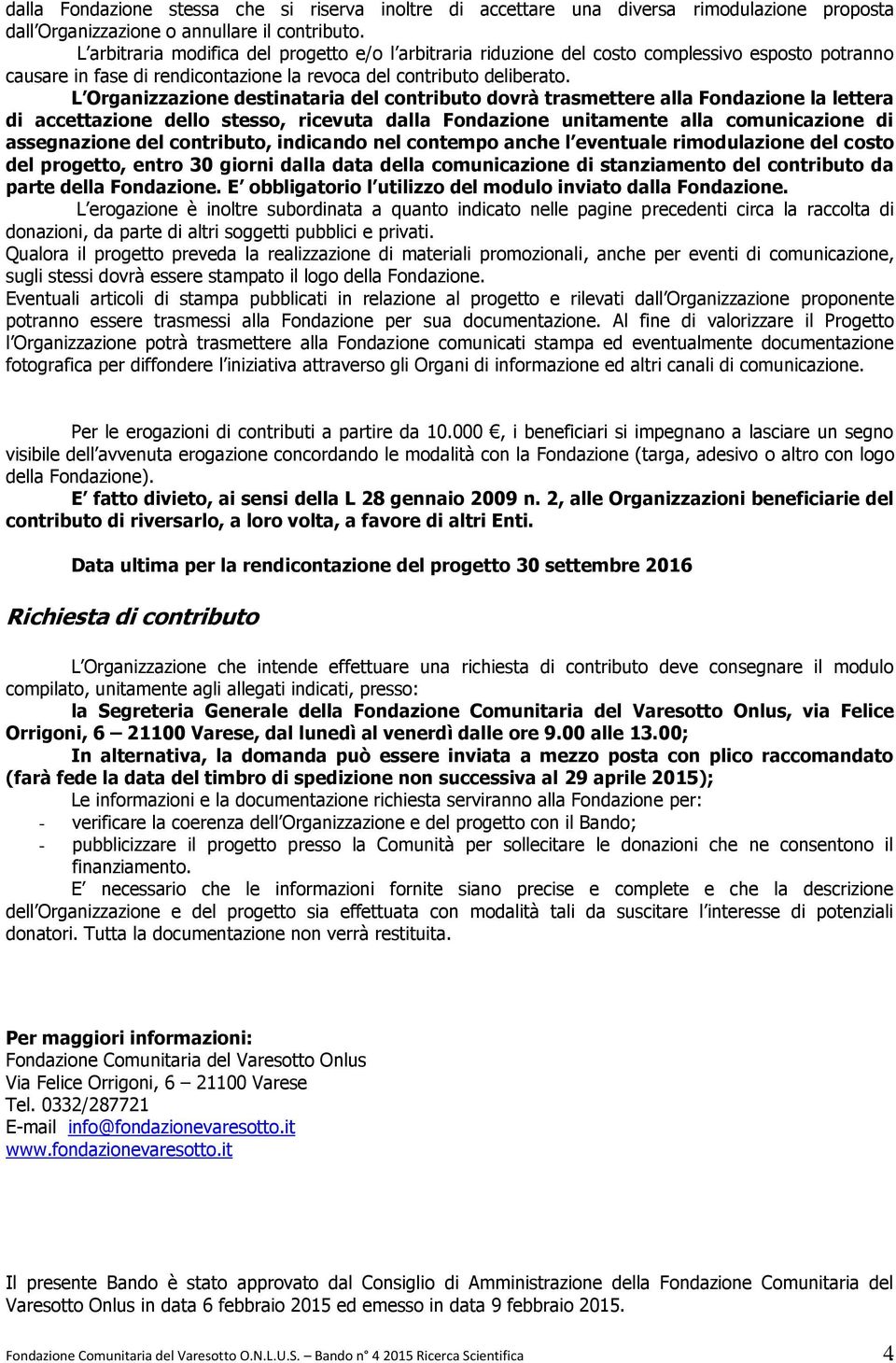 L Organizzazione destinataria del contributo dovrà trasmettere alla Fondazione la lettera di accettazione dello stesso, ricevuta dalla Fondazione unitamente alla comunicazione di assegnazione del