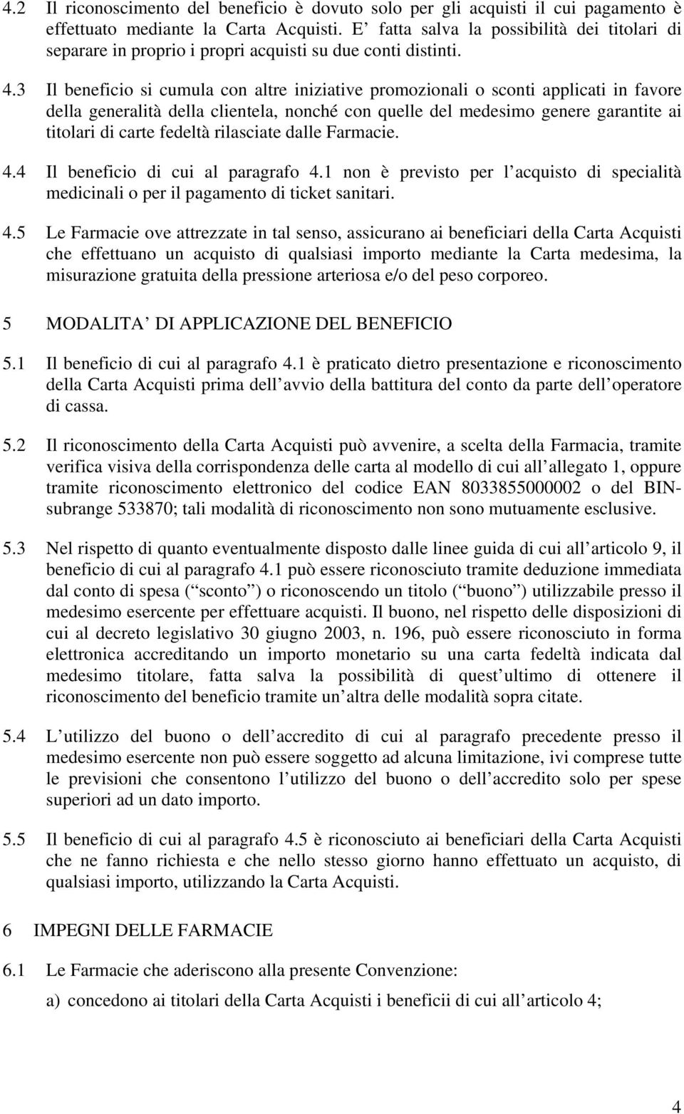 3 Il beneficio si cumula con altre iniziative promozionali o sconti applicati in favore della generalità della clientela, nonché con quelle del medesimo genere garantite ai titolari di carte fedeltà