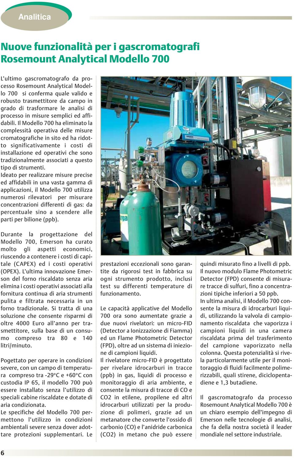 Il Modello 700 ha eliminato la complessità operativa delle misure cromatografiche in sito ed ha ridotto significativamente i costi di installazione ed operativi che sono tradizionalmente associati a