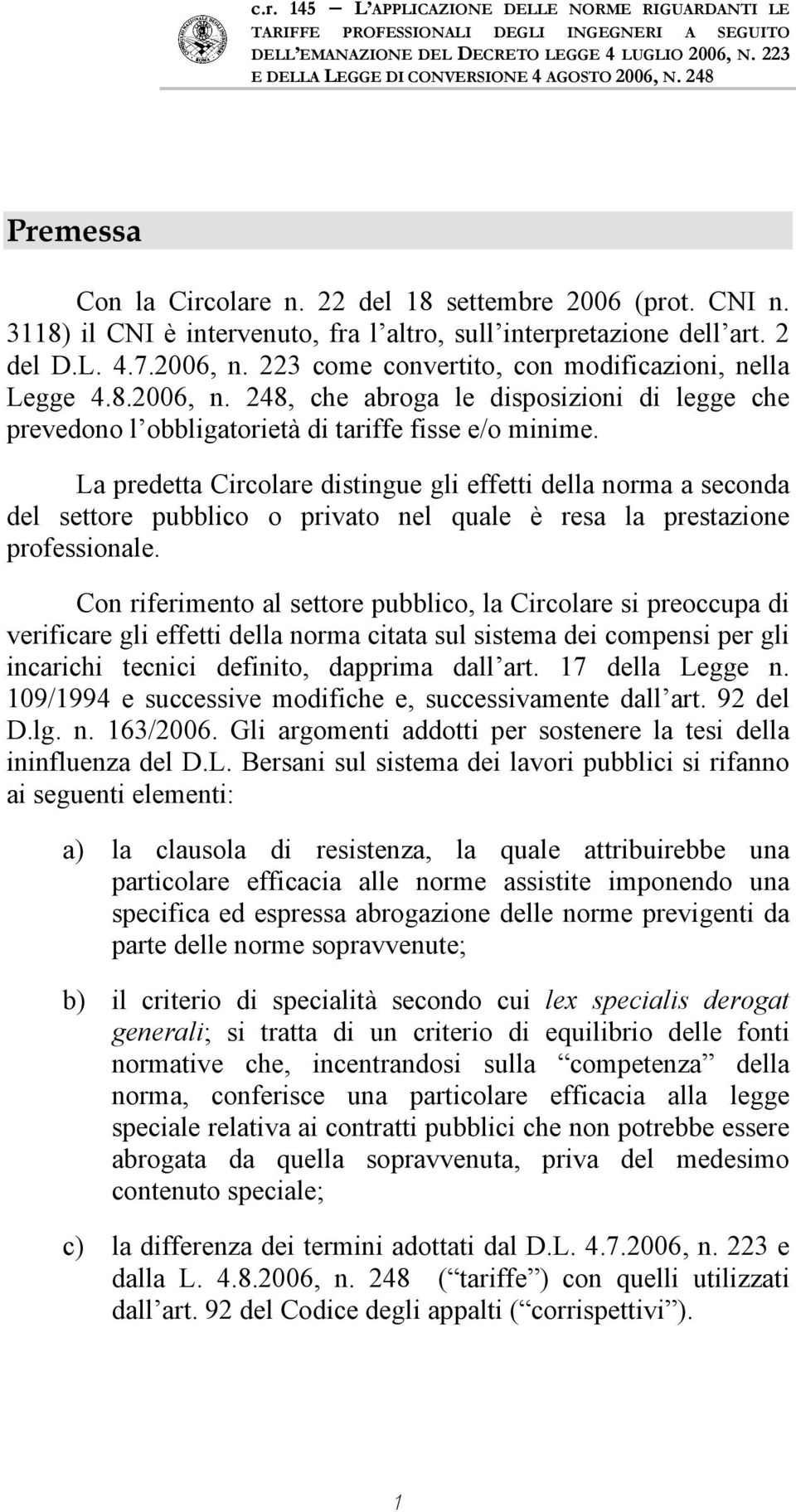 La predetta Circolare distingue gli effetti della norma a seconda del settore pubblico o privato nel quale è resa la prestazione professionale.