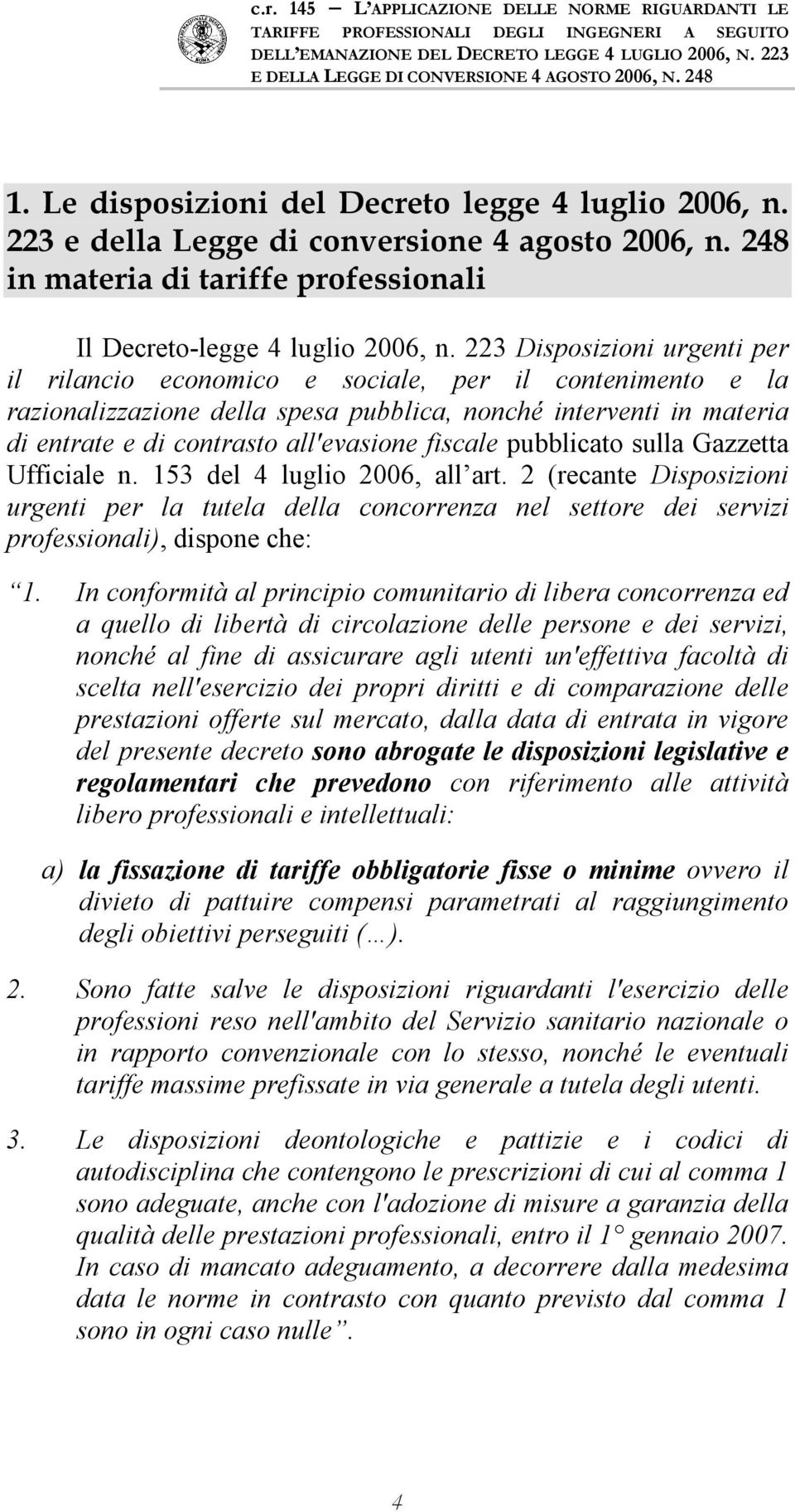fiscale pubblicato sulla Gazzetta Ufficiale n. 153 del 4 luglio 2006, all art. 2 (recante Disposizioni urgenti per la tutela della concorrenza nel settore dei servizi professionali), dispone che: 1.