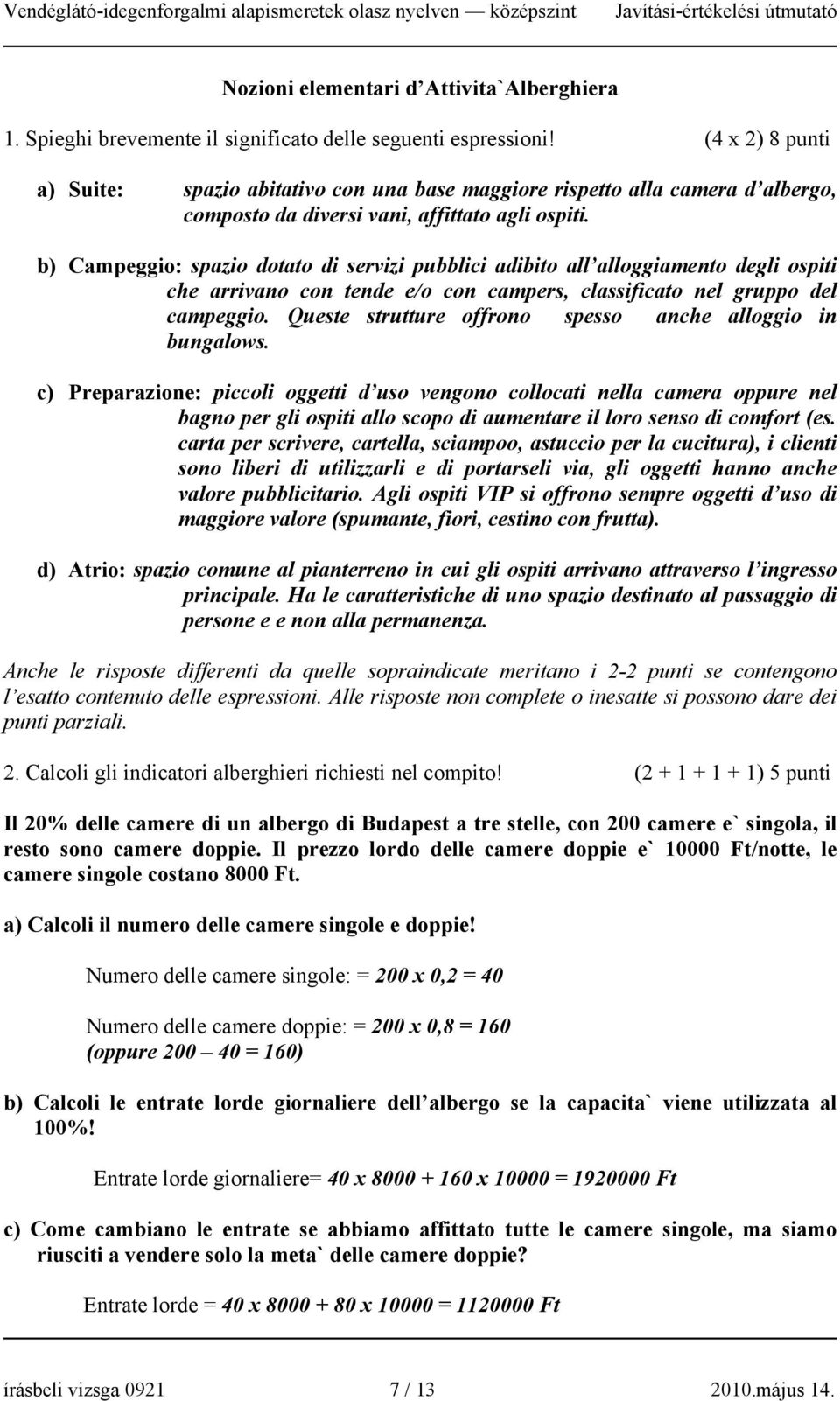 b) Campeggio: spazio dotato di servizi pubblici adibito all alloggiamento degli ospiti che arrivano con tende e/o con campers, classificato nel gruppo del campeggio.