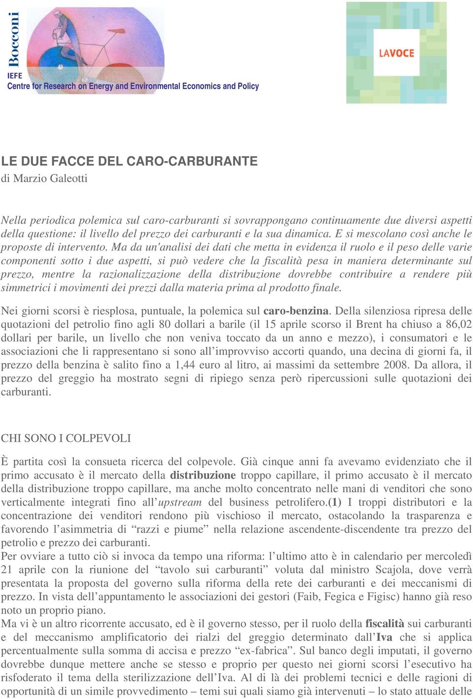 Ma da un'analisi dei dati che metta in evidenza il ruolo e il peso delle varie componenti sotto i due aspetti, si può vedere che la fiscalità pesa in maniera determinante sul prezzo, mentre la