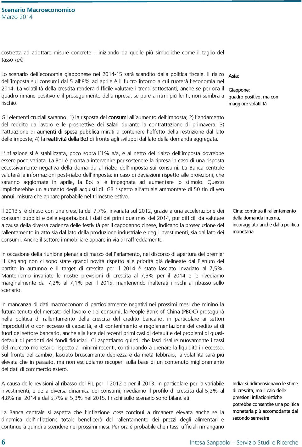 La volatilità della crescita renderà difficile valutare i trend sottostanti, anche se per ora il quadro rimane positivo e il proseguimento della ripresa, se pure a ritmi più lenti, non sembra a