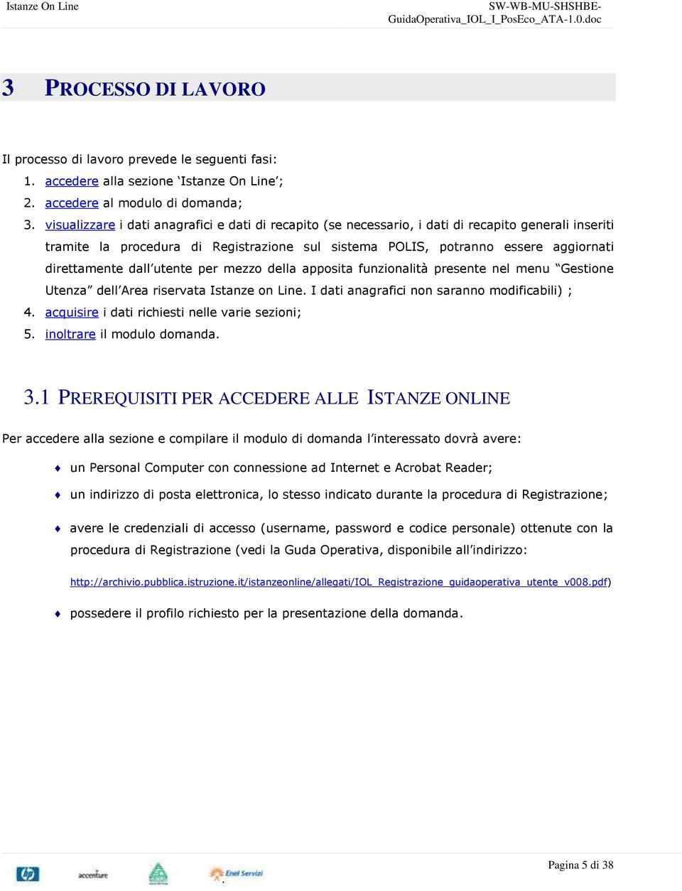 dall utente per mezzo della apposita funzionalità presente nel menu Gestione Utenza dell Area riservata Istanze on Line. I dati anagrafici non saranno modificabili) ; 4.