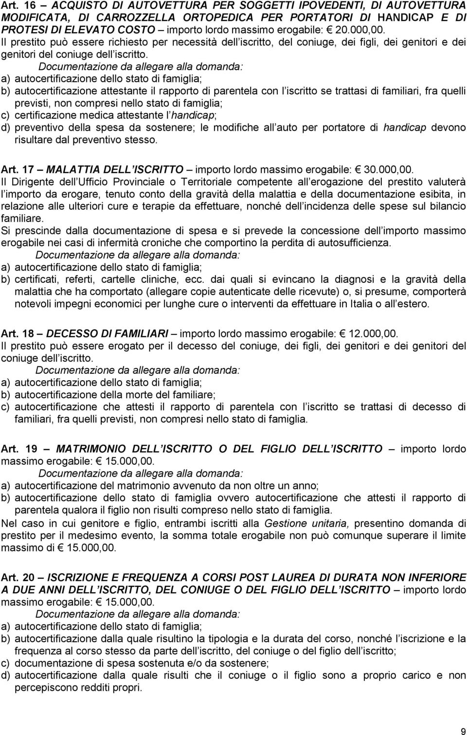 b) autocertificazione attestante il rapporto di parentela con l iscritto se trattasi di familiari, fra quelli previsti, non compresi nello stato di famiglia; c) certificazione medica attestante l