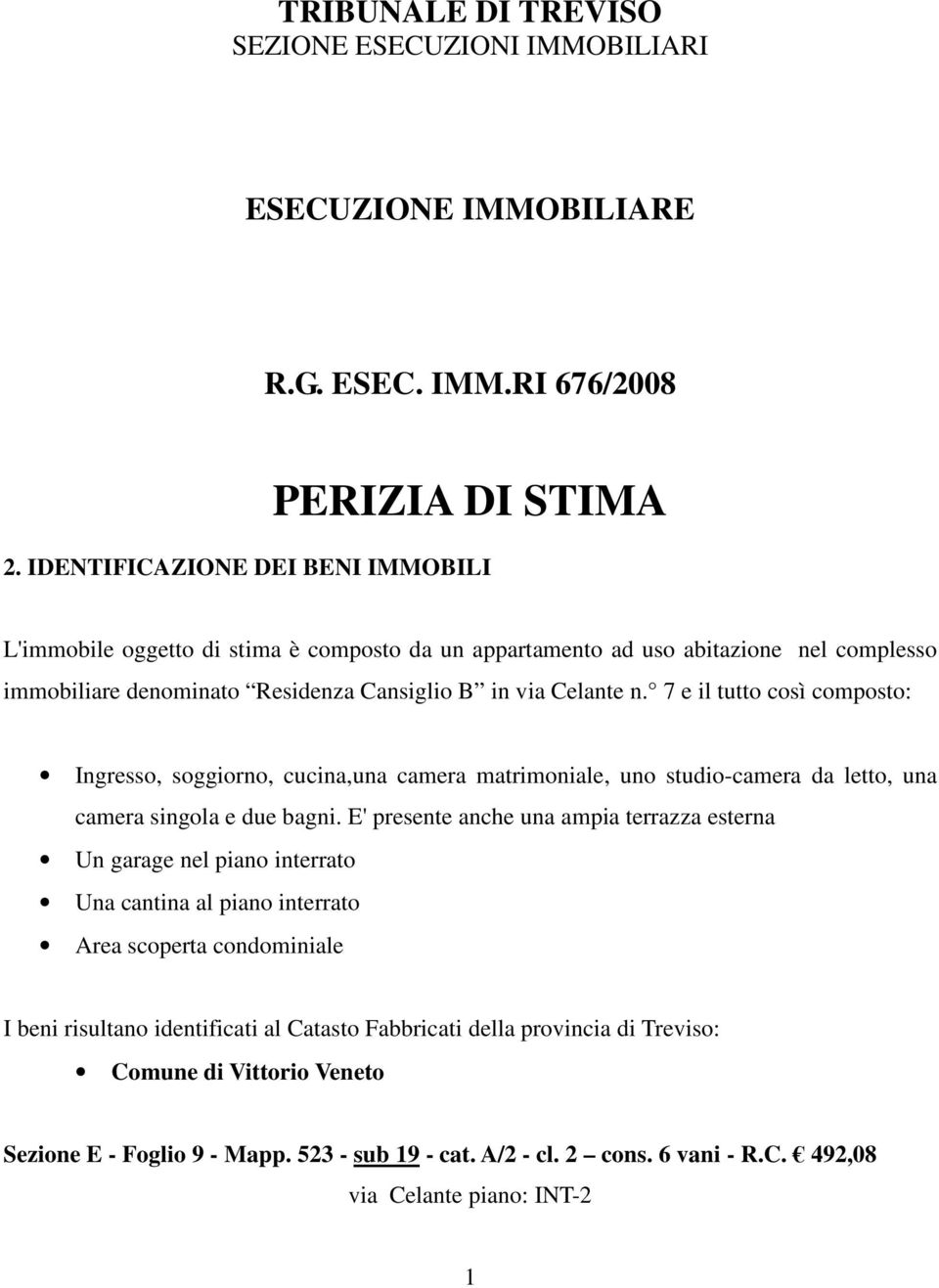 7 e il tutto così composto: Ingresso, soggiorno, cucina,una camera matrimoniale, uno studio-camera da letto, una camera singola e due bagni.