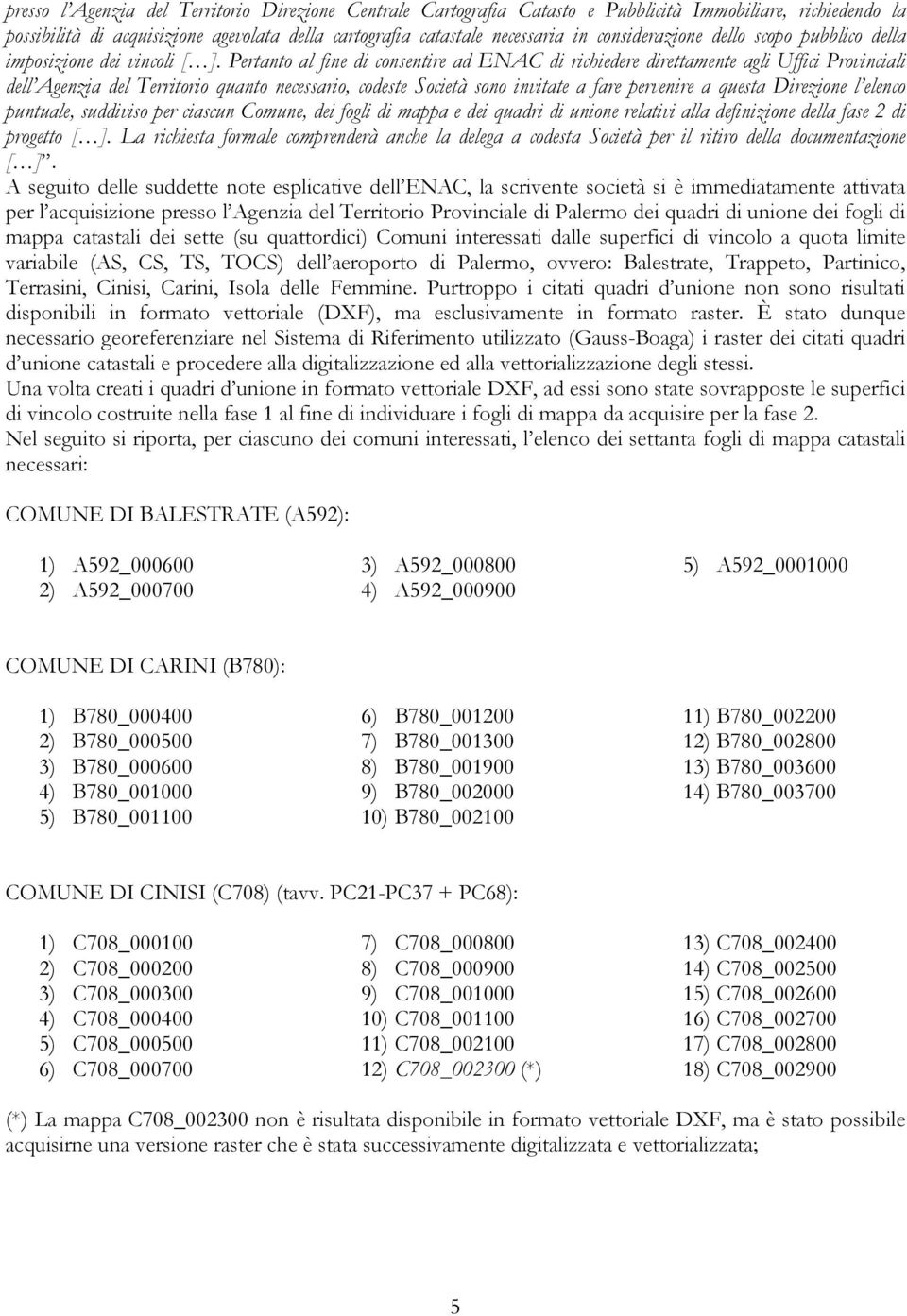 Pertanto al fine di consentire ad ENAC di richiedere direttamente agli Uffici Provinciali dell Agenzia del Territorio quanto necessario, codeste Società sono invitate a fare pervenire a questa