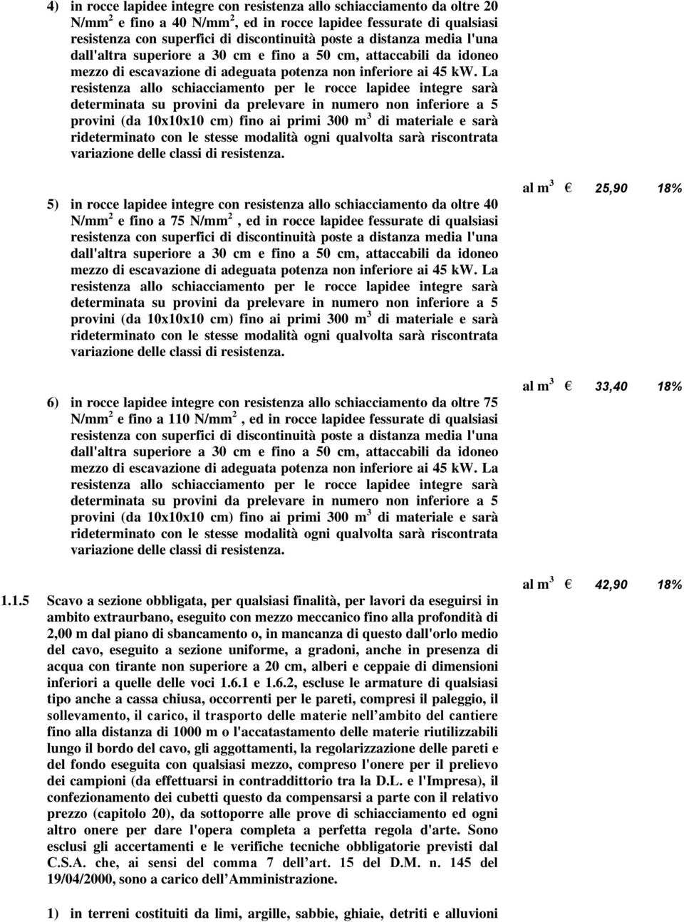 La resistenza allo schiacciamento per le rocce lapidee integre sarà determinata su provini da prelevare in numero non inferiore a 5 provini (da 10x10x10 cm) fino ai primi 300 m 3 di materiale e sarà