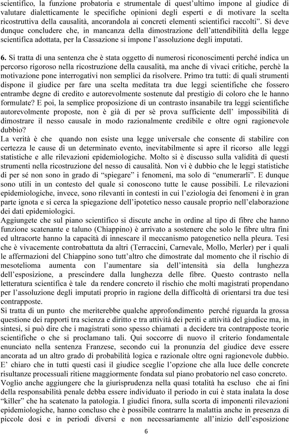 Si deve dunque concludere che, in mancanza della dimostrazione dell attendibilità della legge scientifica adottata, per la Cassazione si impone l assoluzione degli imputati. 6.