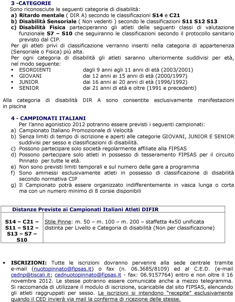 previsto dal CIP. Per gli atleti privi di classificazione verranno inseriti nella categoria di appartenenza (Sensoriale o Fisica) più alta.