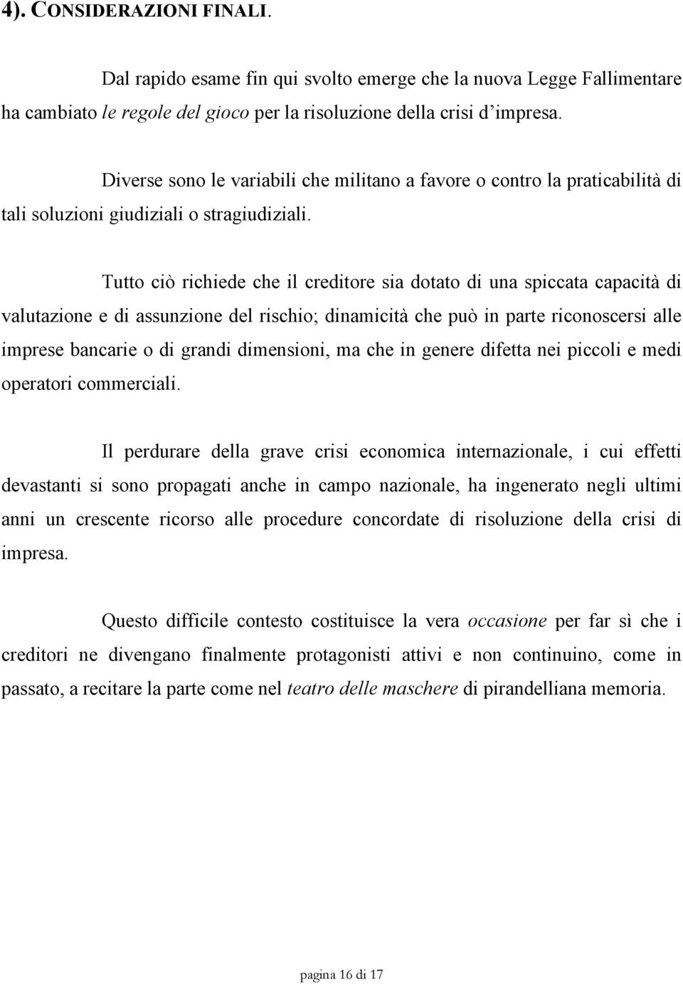 Tutto ciò richiede che il creditore sia dotato di una spiccata capacità di valutazione e di assunzione del rischio; dinamicità che può in parte riconoscersi alle imprese bancarie o di grandi