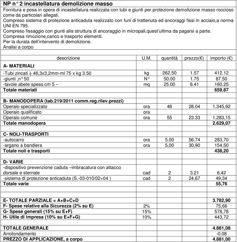 Compreso fissaggio con giunti alla struttura di ancggio in micropali,quest ultima da pagarsi a parte. Compresa rimozione,carico e trasporto elementi. Per la durata dell intervento di demolizione.