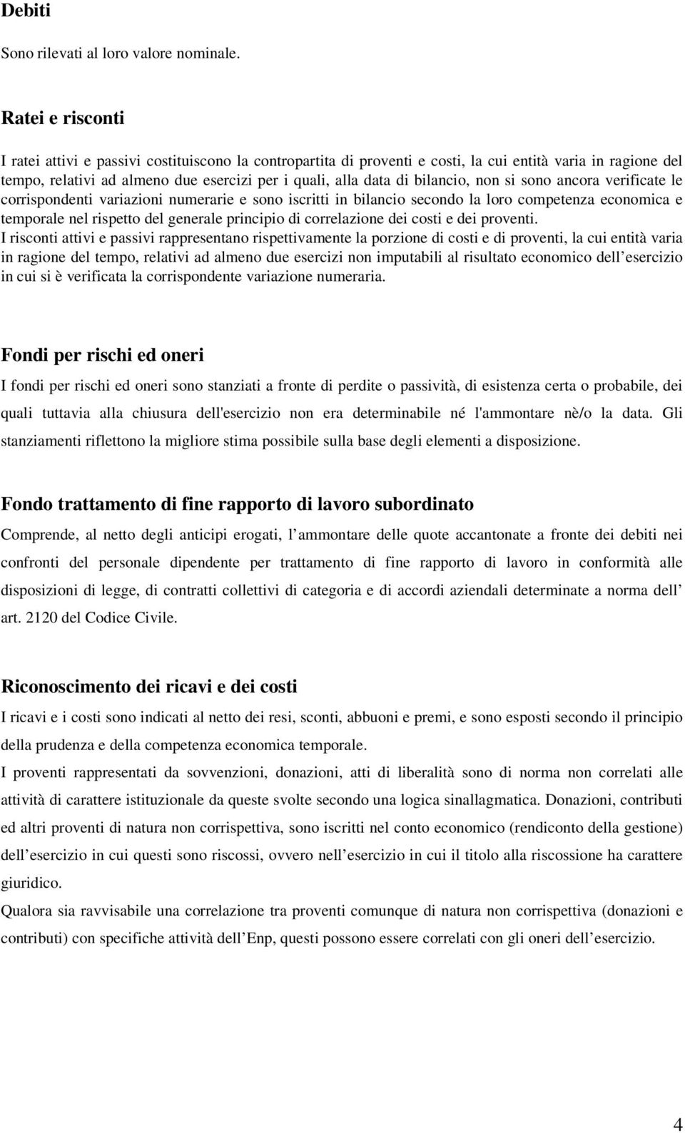 bilancio, non si sono ancora verificate le corrispondenti variazioni numerarie e sono iscritti in bilancio secondo la loro competenza economica e temporale nel rispetto del generale principio di