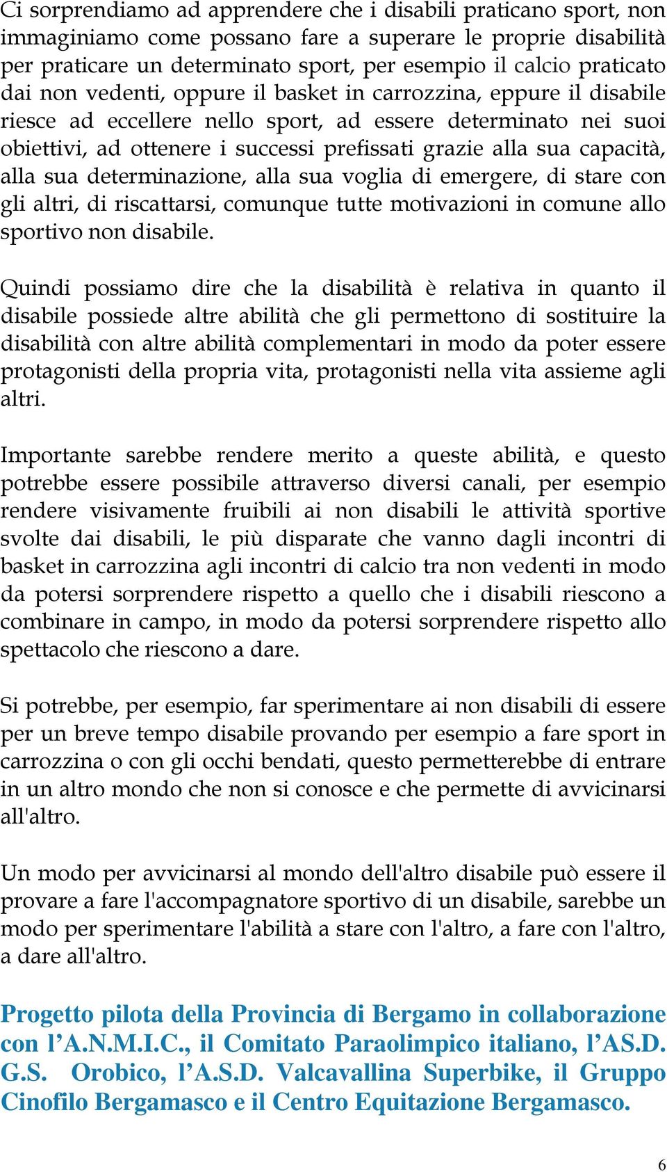 capacità, alla sua determinazione, alla sua voglia di emergere, di stare con gli altri, di riscattarsi, comunque tutte motivazioni in comune allo sportivo non disabile.