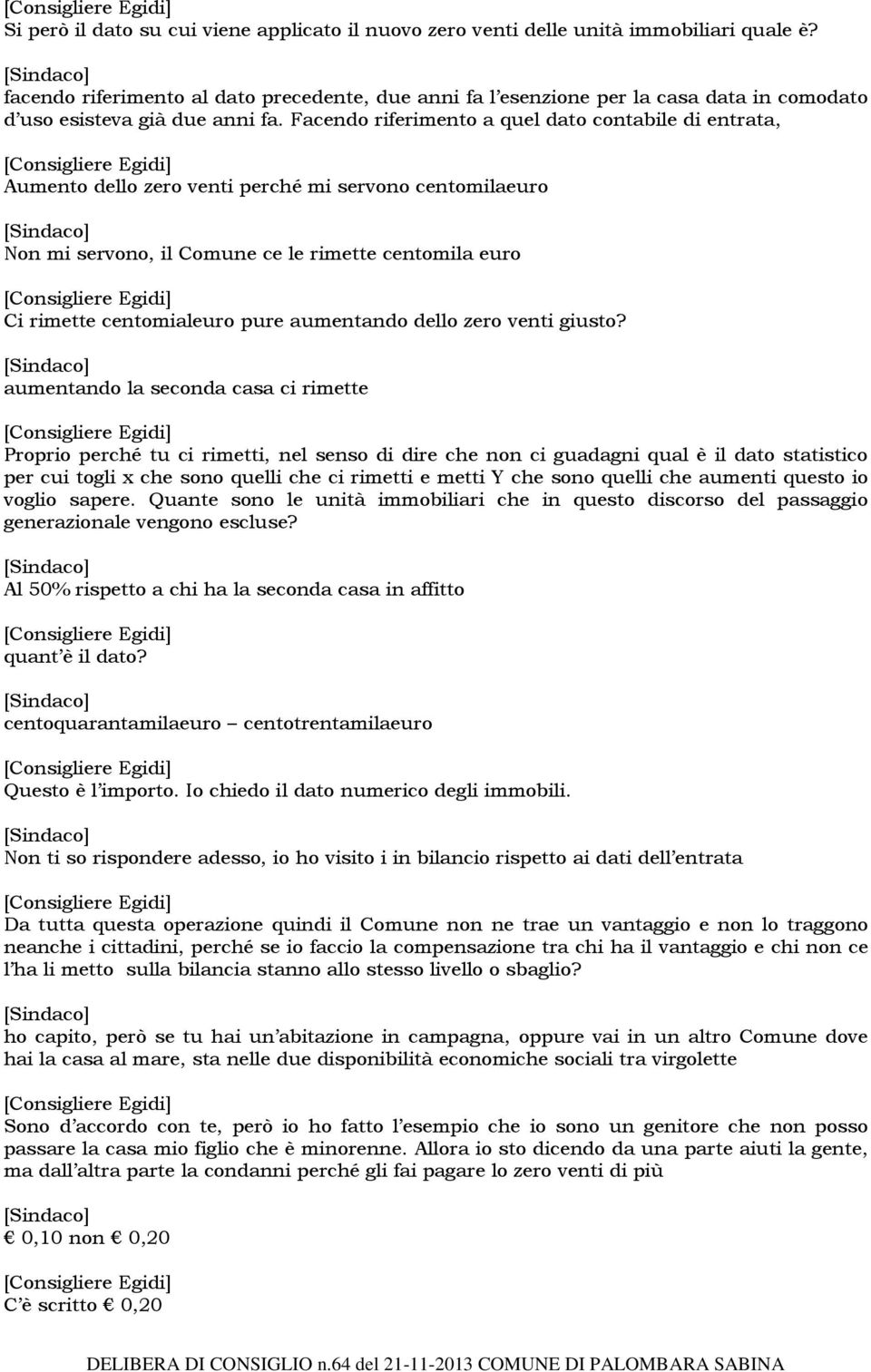 Facendo riferimento a quel dato contabile di entrata, Aumento dello zero venti perché mi servono centomilaeuro Non mi servono, il Comune ce le rimette centomila euro Ci rimette centomialeuro pure