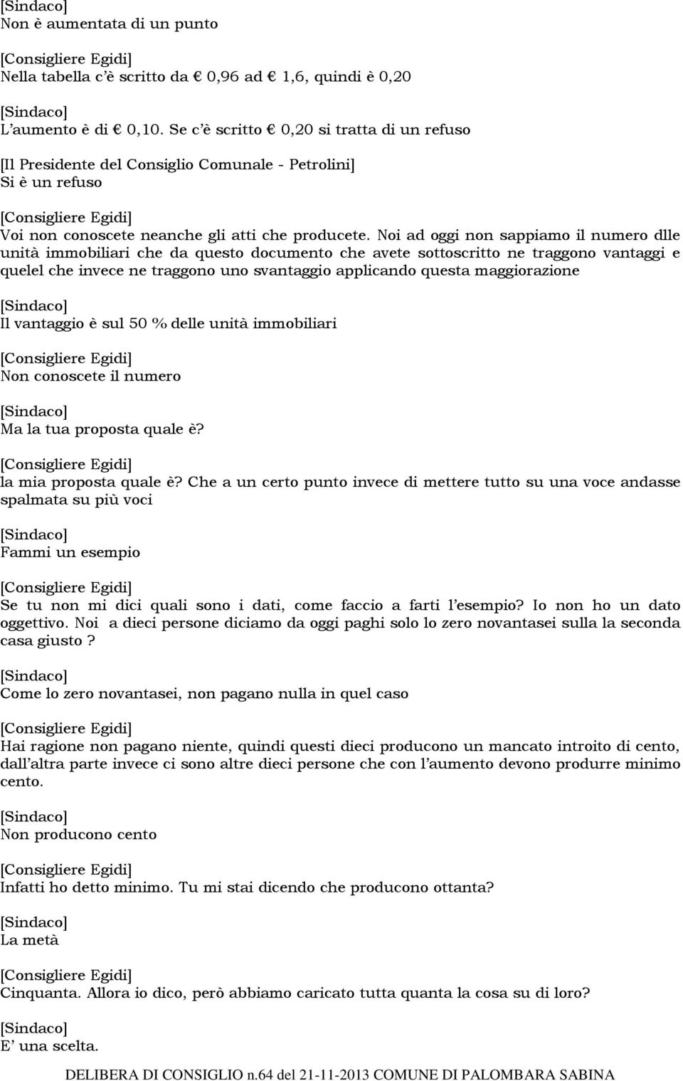 Noi ad oggi non sappiamo il numero dlle unità immobiliari che da questo documento che avete sottoscritto ne traggono vantaggi e quelel che invece ne traggono uno svantaggio applicando questa