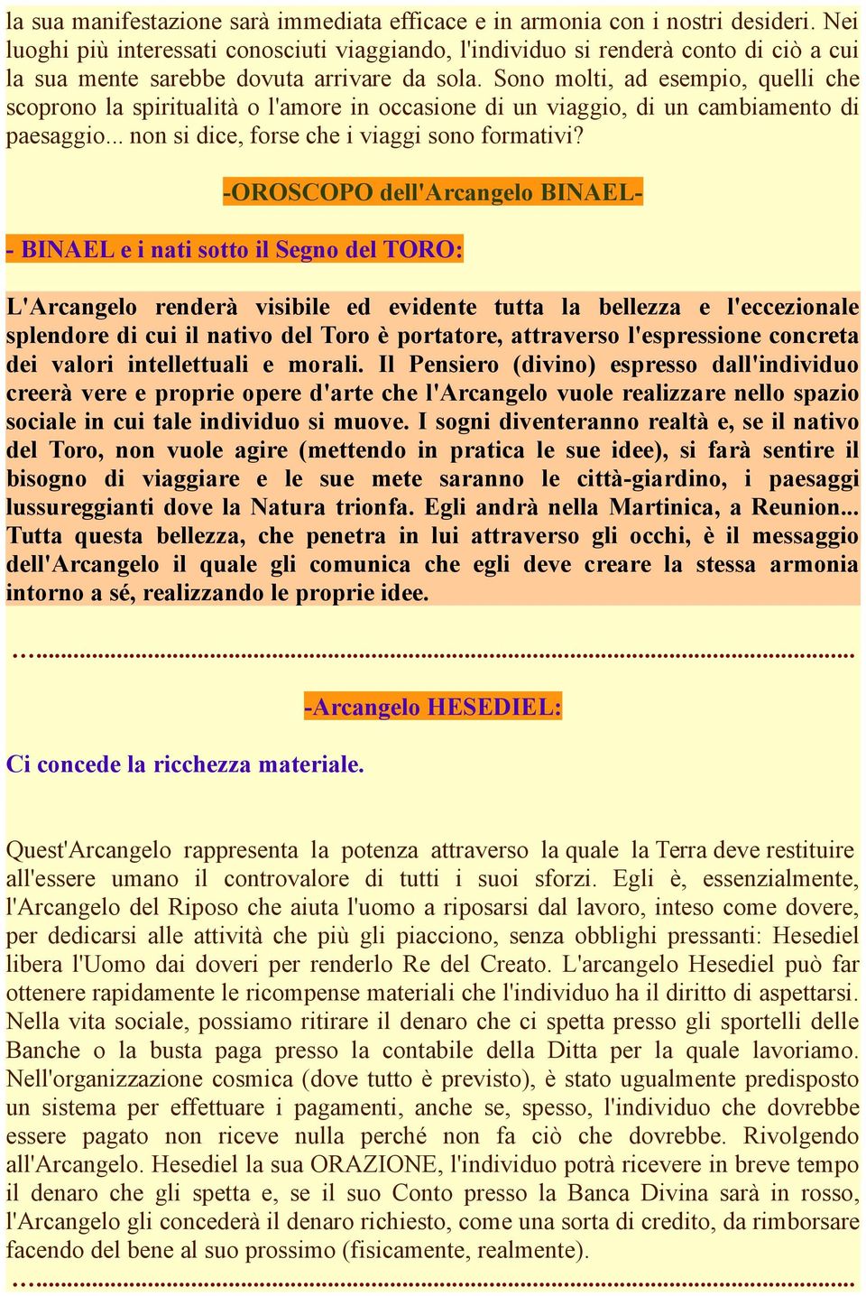 Sono molti, ad esempio, quelli che scoprono la spiritualità o l'amore in occasione di un viaggio, di un cambiamento di paesaggio... non si dice, forse che i viaggi sono formativi?