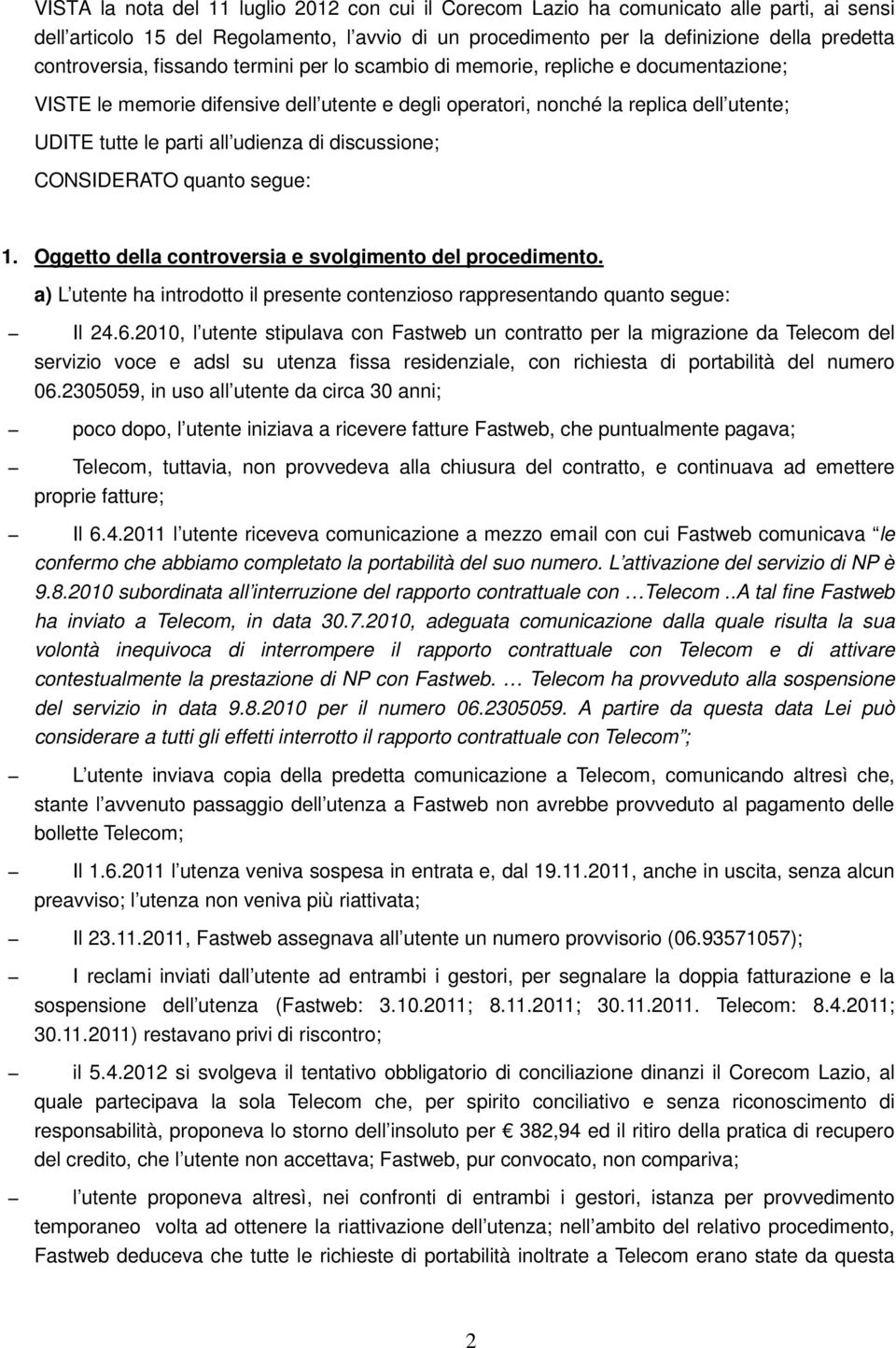 udienza di discussione; CONSIDERATO quanto segue: 1. Oggetto della controversia e svolgimento del procedimento. a) L utente ha introdotto il presente contenzioso rappresentando quanto segue: Il 24.6.