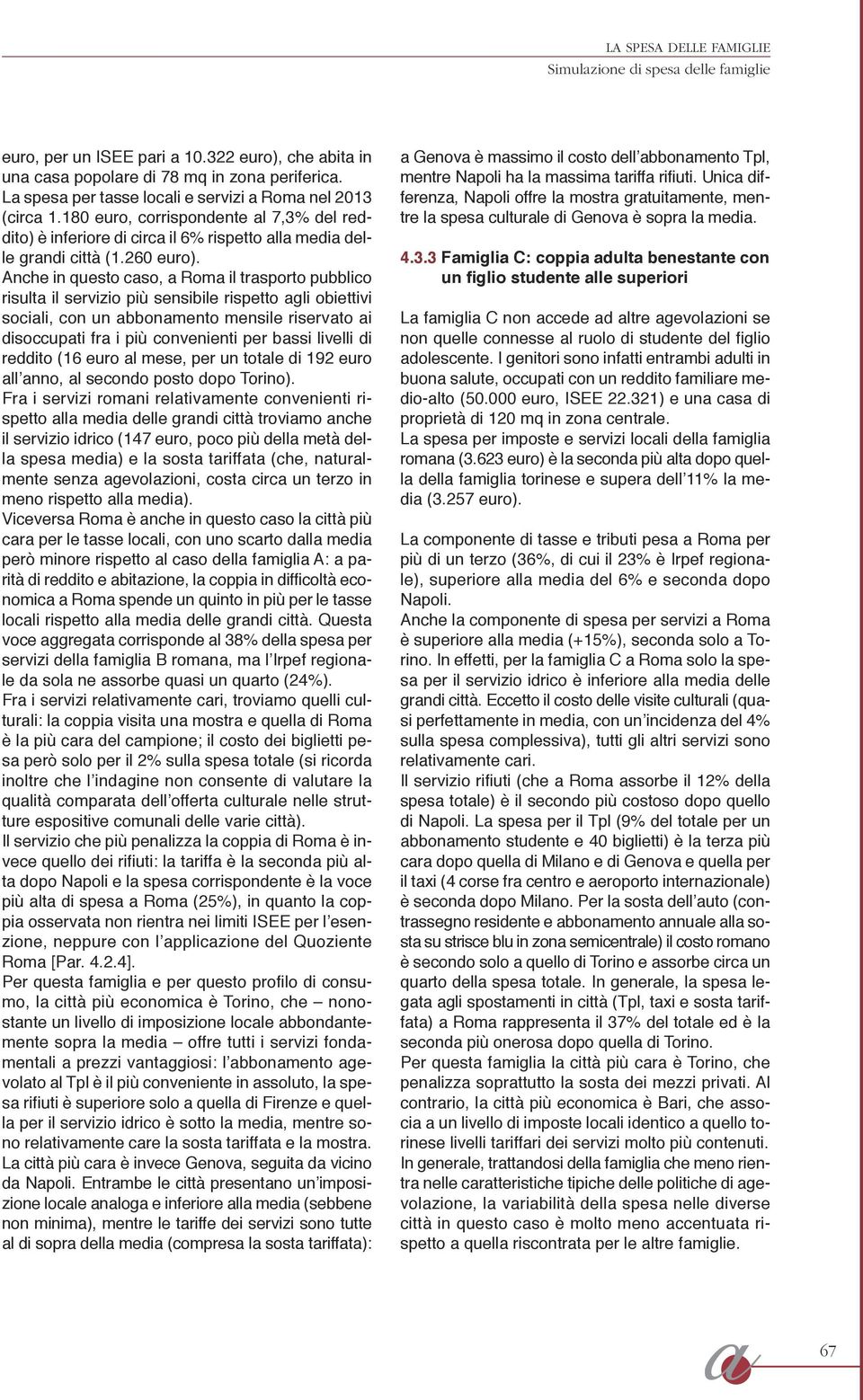 Anche in questo caso, a Roma il trasporto pubblico risulta il servizio più sensibile rispetto agli obiettivi sociali, con un abbonamento mensile riservato ai disoccupati fra i più convenienti per