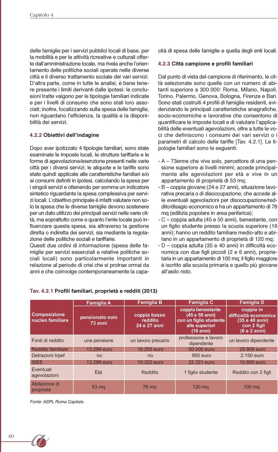 D altra parte, come in tutte le analisi, è bene tenere presente i limiti derivanti dalle ipotesi: le conclusioni tratte valgono per le tipologie familiari indicate e per i livelli di consumo che sono