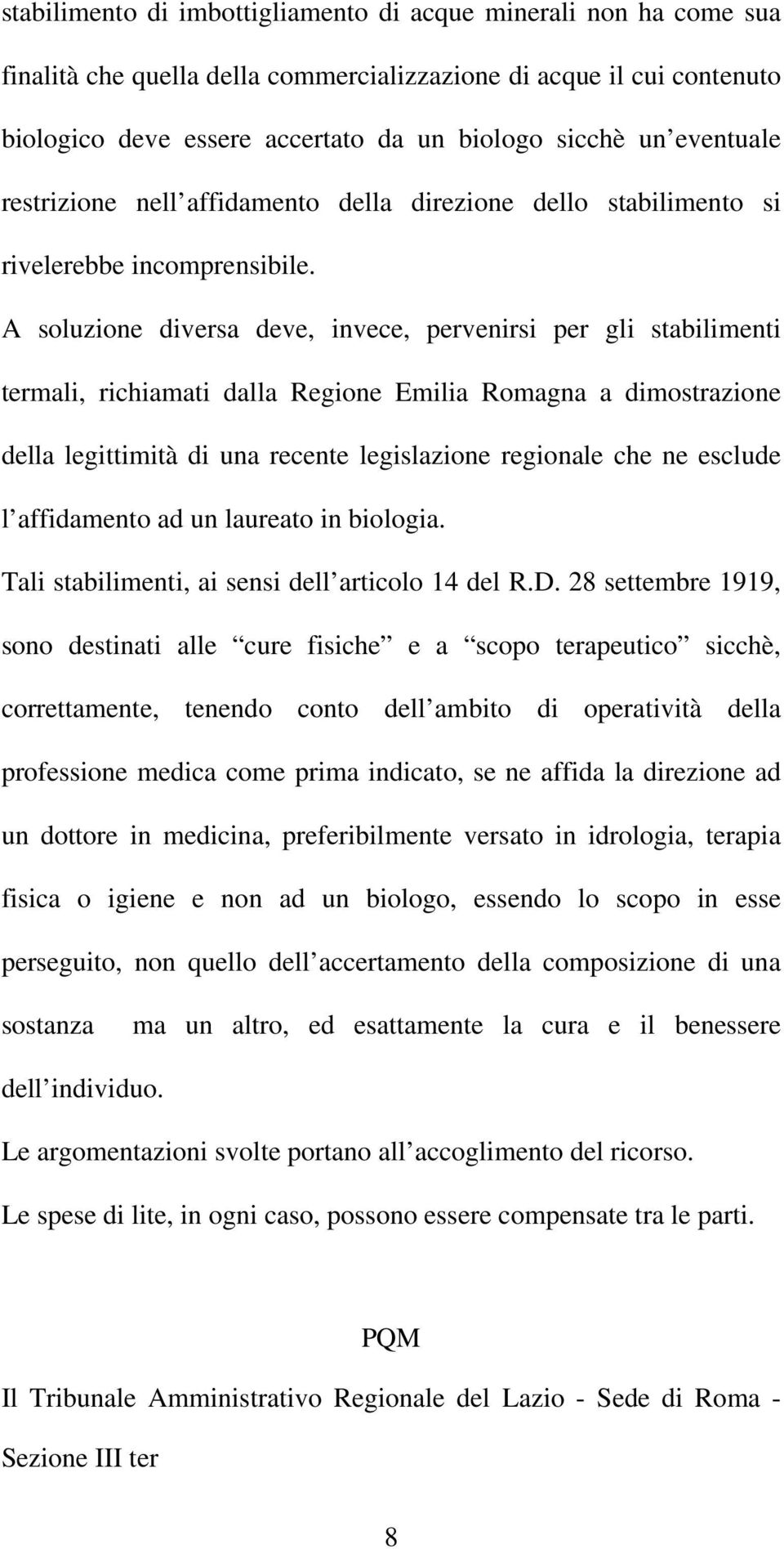 A soluzione diversa deve, invece, pervenirsi per gli stabilimenti termali, richiamati dalla Regione Emilia Romagna a dimostrazione della legittimità di una recente legislazione regionale che ne