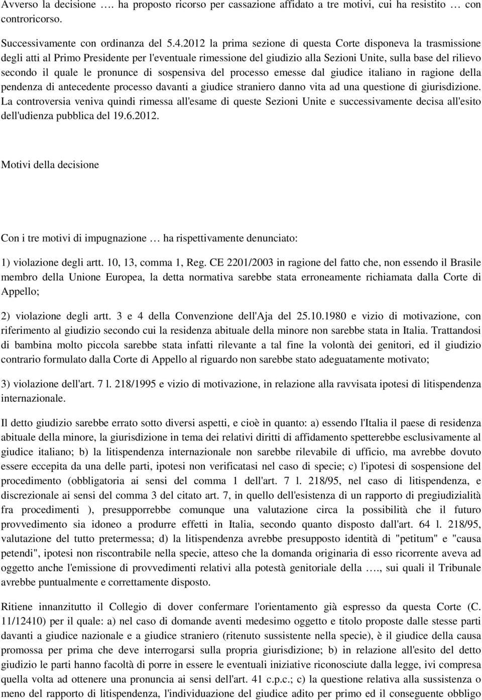 pronunce di sospensiva del processo emesse dal giudice italiano in ragione della pendenza di antecedente processo davanti a giudice straniero danno vita ad una questione di giurisdizione.