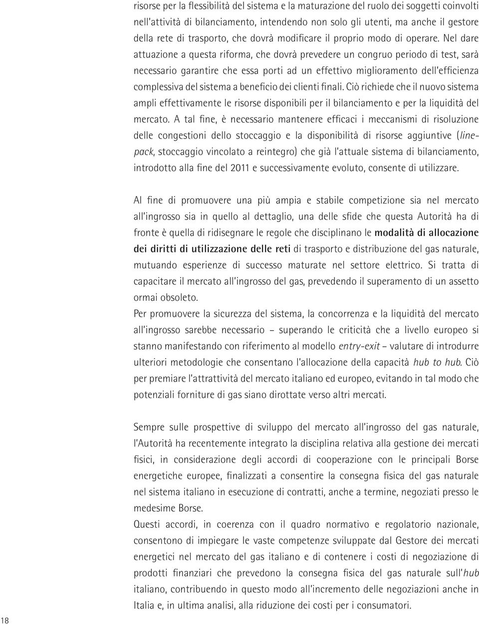 Nel dare attuazione a questa riforma, che dovrà prevedere un congruo periodo di test, sarà necessario garantire che essa porti ad un effettivo miglioramento dell efficienza complessiva del sistema a