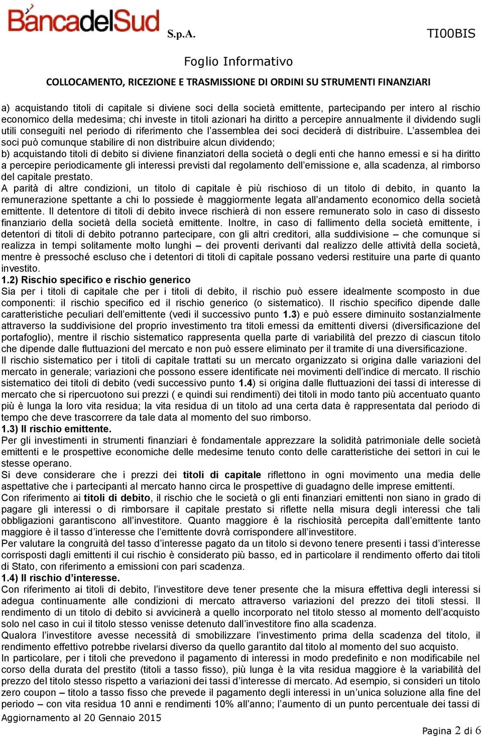 L assemblea dei soci può comunque stabilire di non distribuire alcun dividendo; b) acquistando titoli di debito si diviene finanziatori della società o degli enti che hanno emessi e si ha diritto a