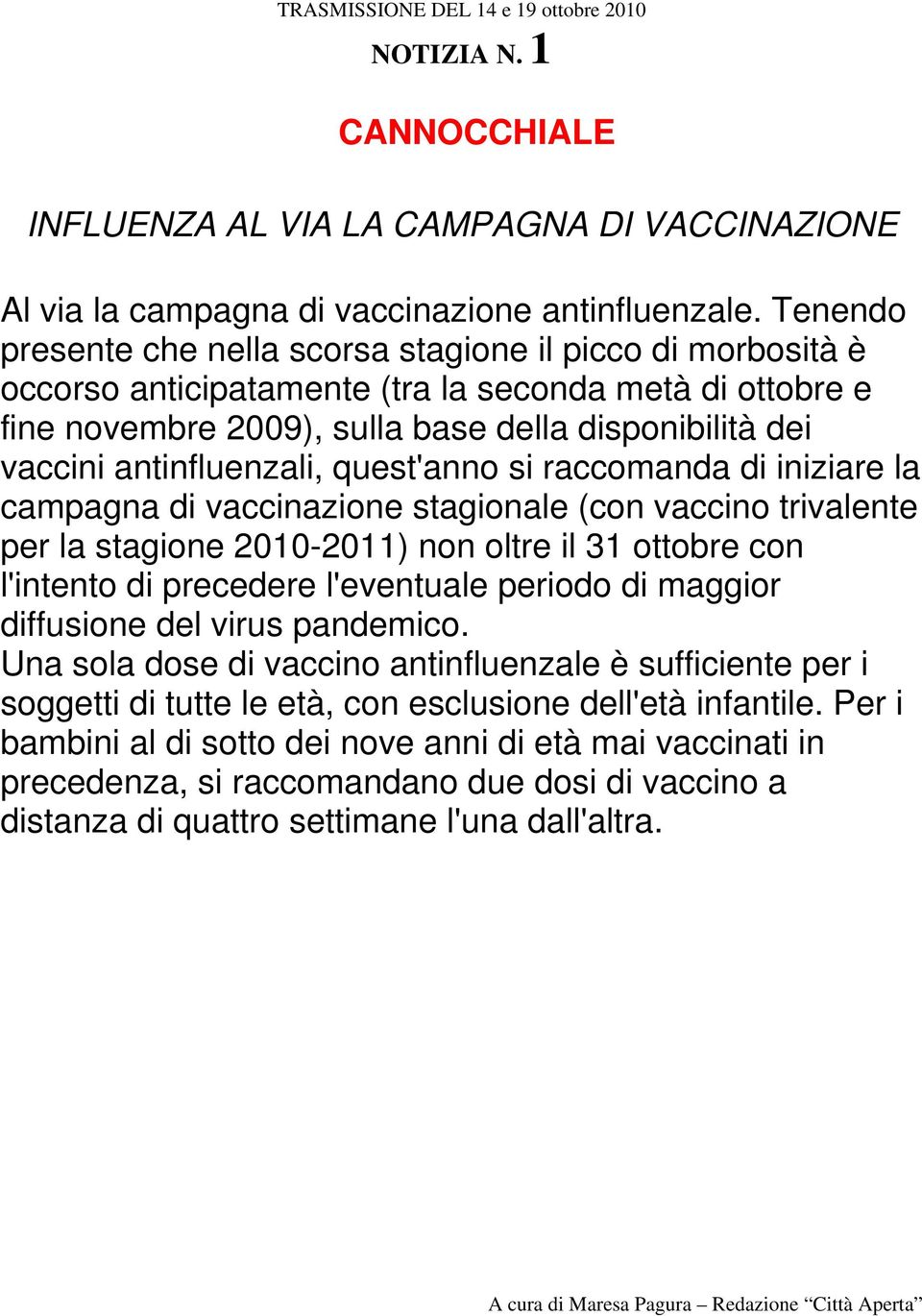 antinfluenzali, quest'anno si raccomanda di iniziare la campagna di vaccinazione stagionale (con vaccino trivalente per la stagione 2010-2011) non oltre il 31 ottobre con l'intento di precedere