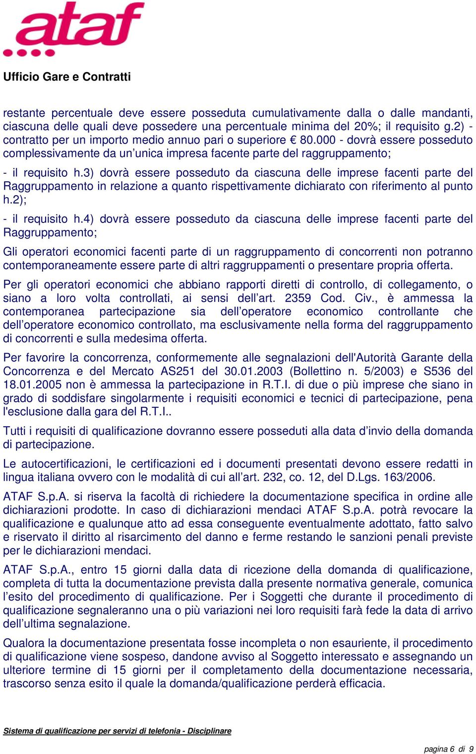 3) dovrà essere posseduto da ciascuna delle imprese facenti parte del Raggruppamento in relazione a quanto rispettivamente dichiarato con riferimento al punto h.2); - il requisito h.